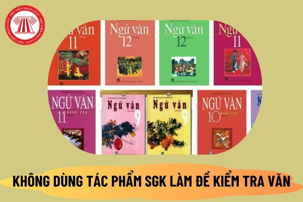 Chính thức không dùng tác phẩm trong sách giáo khoa làm đề kiểm tra văn năm học 2024 2025 đúng không?