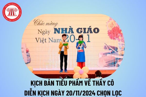 Kịch bản tiểu phẩm về thầy cô diễn kịch 20 11? Những kịch bản hay về ngày 20 11 Ngày Nhà giáo Việt Nam 2024 ý nghĩa?