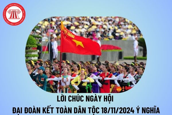 Lời chúc ngày hội Đại Đoàn Kết toàn dân tộc 18 11 2024 ý nghĩa? Lời chúc Ngày Đại đoàn kết toàn dân 2024 thế nào?