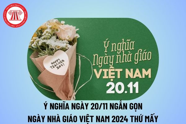 Ý nghĩa ngày 20 11 ngắn gọn? Bài viết ý nghĩa ngày 20 11? Ý nghĩa ngày Nhà giáo Việt Nam 2024 thế nào? 