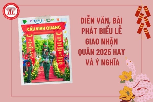 Diễn văn khai mạc lễ giao nhận quân 2025 hay và ý nghĩa? Bài phát biểu lễ giao nhận quân năm 2025? Lịch giao nhận quân 2025?