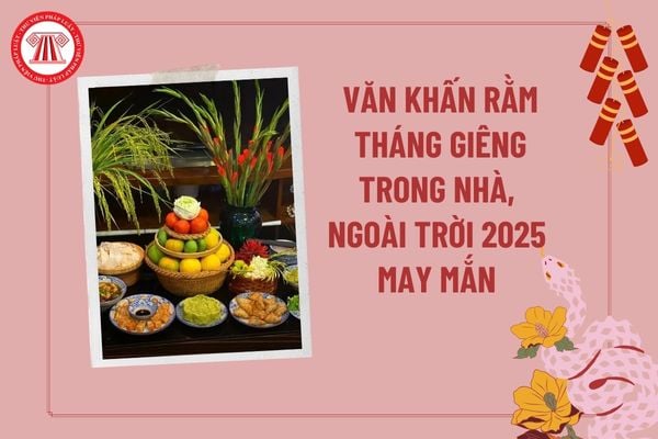 Văn khấn rằm tháng Giêng ngoài trời, trong nhà 2025 may mắn? Bài cúng Rằm tháng Giêng 2025 ngắn gọn?