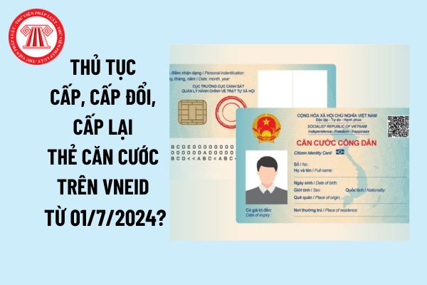 Thủ tục cấp, cấp đổi, cấp lại thẻ căn cước trên VNeID từ 01/7/2024? Nội dung thể hiện trên thẻ căn cước?