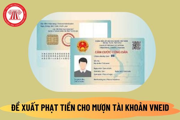 Mượn, cho mượn tài khoản VNeID có thể bị phạt đến 6 triệu đồng được đề xuất tại Dự thảo Nghị định thế nào?