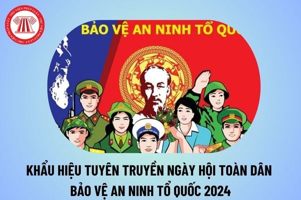 Khẩu hiệu truyên truyền Ngày hội toàn dân bảo vệ an ninh Tổ quốc 2024 mới nhất? Ngày hội toàn dân bảo vệ an ninh Tổ quốc 2024 là ngày nào? 