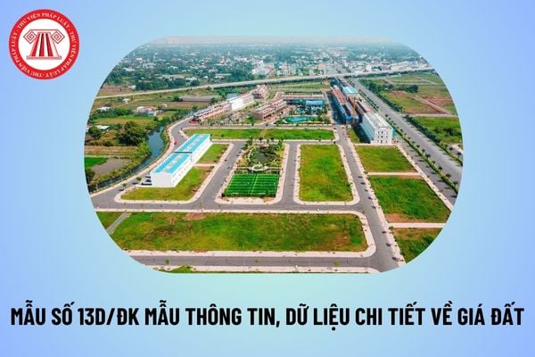 Mẫu số 13d/ĐK Mẫu thông tin, dữ liệu chi tiết về giá đất theo Nghị định 101/2024/NĐ-CP như thế nào? 