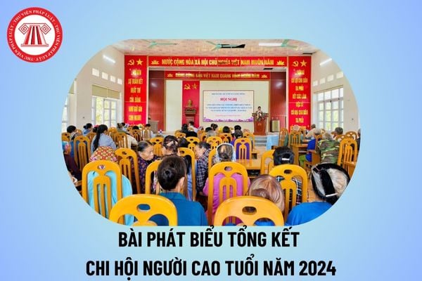 Bài phát biểu tổng kết chi Hội người cao tuổi năm 2024? Bài phát biểu của lãnh đạo xã tại Hội nghị tổng kết Hội người cao tuổi?