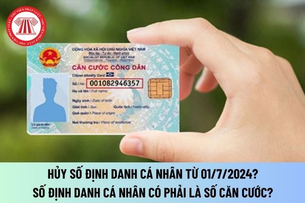 Hủy số định danh cá nhân từ 01/7/2024? Số định danh cá nhân có phải là số căn cước? Xác lập số định danh cá nhân người gốc Việt Nam chưa xác định quốc tịch?