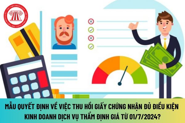 Mẫu quyết định về việc thu hồi giấy chứng nhận đủ điều kiện kinh doanh dịch vụ thẩm định giá từ 01/7/2024 là mẫu nào?