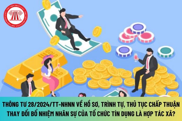 Thông tư 28/2024/TT-NHNN về hồ sơ, trình tự, thủ tục chấp thuận thay đổi bổ nhiệm nhân sự của tổ chức tín dụng là hợp tác xã ra sao?