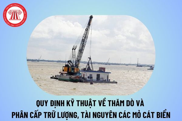 Ban hành quy định kỹ thuật về thăm dò và phân cấp trữ lượng, tài nguyên các mỏ cát biển từ 15/10/2024 thế nào?