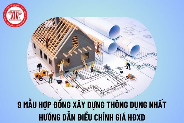 9 mẫu hợp đồng xây dựng thông dụng nhất hiện nay file word? Hướng dẫn điều chỉnh giá hợp đồng xây dựng thế nào? 