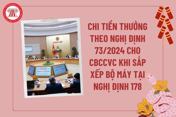 Chi tiền thưởng theo Nghị định 73 cho CBCCVC khi sắp xếp bộ máy tại Nghị định 178 năm 2024 như thế nào?