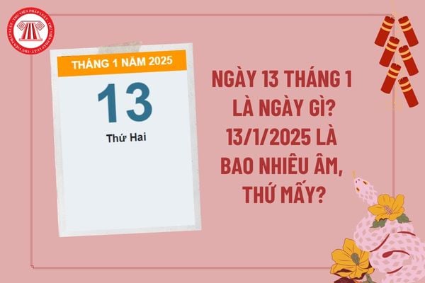 Ngày 13 tháng 1 là ngày gì? Ngày 13 tháng 1 năm 2025 là ngày bao nhiêu âm? 13 1 2025 là thứ mấy?