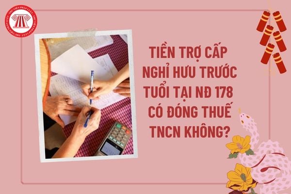 Tiền trợ cấp nghỉ hưu trước tuổi theo Nghị định 178 có đóng thuế TNCN không? Chính sách nghỉ hưu trước tuổi năm 2025? 