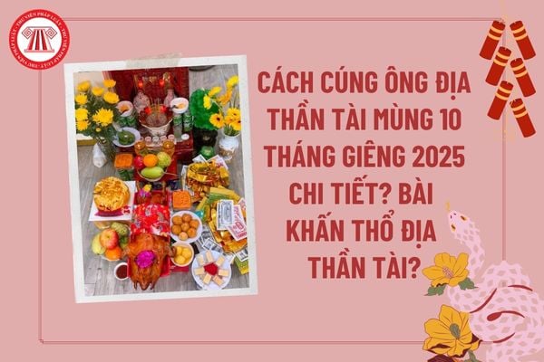 Cách cúng Ông Địa Thần Tài mùng 10 tháng giêng 2025? Bài khấn cúng Thần Tài Thổ Địa mùng 10 tháng giêng? Văn khấn Thần Tài Thổ Địa mùng 10? 