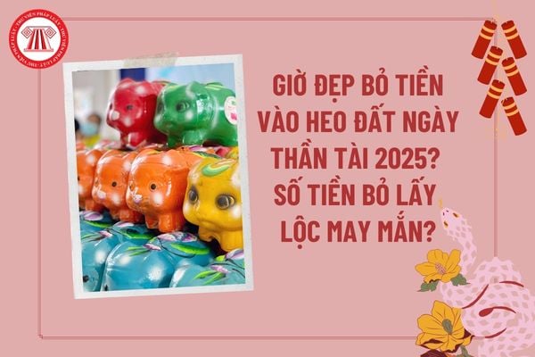 Giờ đẹp bỏ tiền vào heo đất ngày Thần Tài 2025? Ngày vía Thần Tài để bao nhiêu tiền vào heo đất? Cách bỏ heo đất ngày Thần Tài?