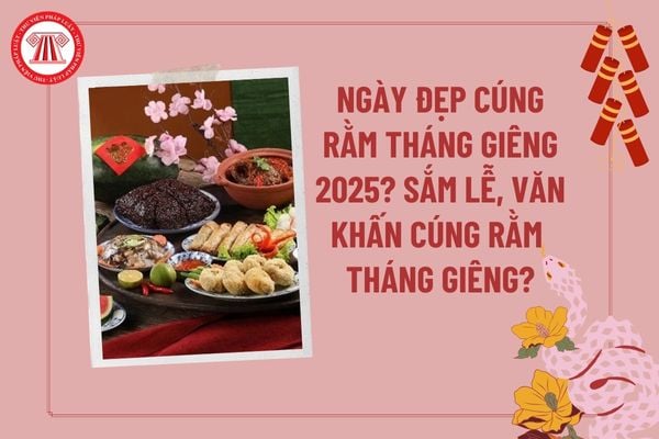 Ngày đẹp cúng Rằm tháng Giêng 2025? Văn khấn Rằm tháng Giêng 2025? Sắm lễ cúng Rằm tháng Giêng gồm những gì?