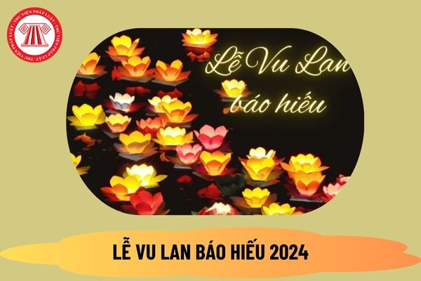 Vu Lan báo hiếu là gì? Lễ Vu Lan là ngày gì? Lễ Vu Lan là ngày mấy tháng mấy? Người lao động có được nghỉ vào Lễ Vu Lan 2024 không? 