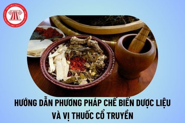 Hướng dẫn phương pháp chế biến dược liệu và vị thuốc cổ truyền của Bộ Y tế từ ngày 28/10/2024 thế nào?