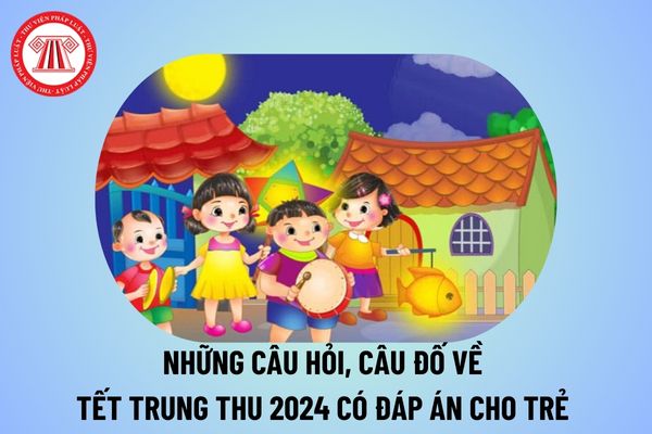 Những câu hỏi về Trung thu có đáp án 2024? Câu đố về Trung thu cho trẻ mầm non để tổ chức Tết trung thu năm học 2024 2025?