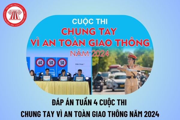 Đáp án tuần 4 cuộc thi Chung tay vì an toàn giao thông 2024 chi tiết? Hướng dẫn thi Chung tay vì an toàn giao thông 2024?