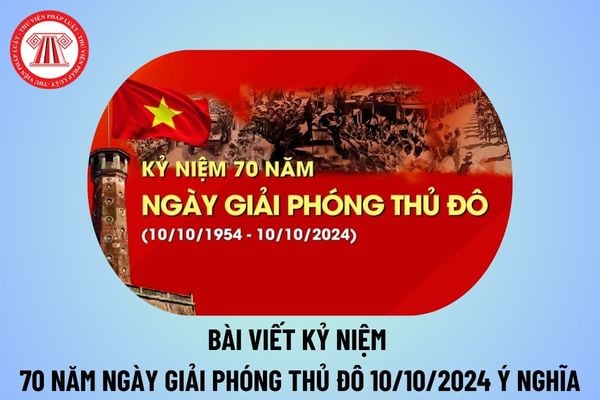 Bài viết kỷ niệm Ngày Giải phóng Thủ đô 10 10 ý nghĩa? Bài viết về ngày 10 10 Ngày Giải phóng Thủ đô 2024? 