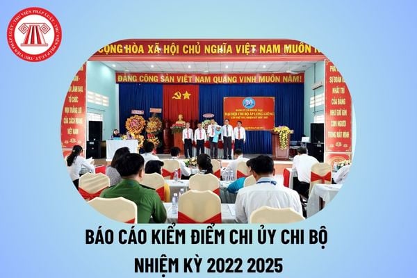 Báo cáo kiểm điểm chi ủy chi bộ nhiệm kỳ 2022 2025 trường học? Báo cáo kiểm điểm chi ủy chi bộ nhiệm kỳ 22 25 thế nào?