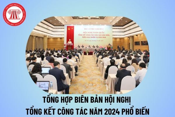 Tổng hợp biên bản hội nghị tổng kết công tác năm 2024 phổ biến? Mẫu biên bản hội nghị tổng kết cuối năm?