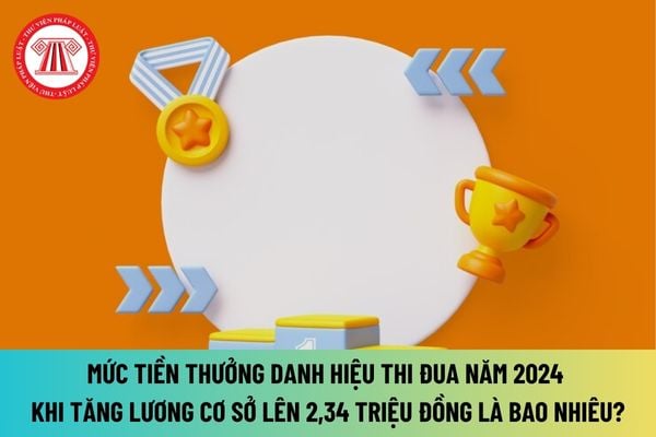 Mức tiền thưởng danh hiệu thi đua năm 2024 khi tăng lương cơ sở lên 2,34 triệu đồng đối với cá nhân, tập thể là bao nhiêu?