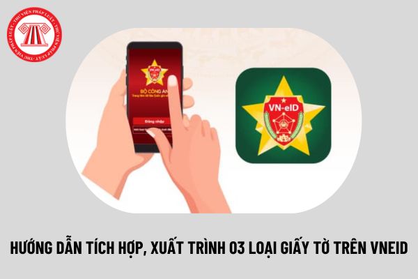 Hướng dẫn tích hợp, xuất trình 03 loại giấy tờ trên VNeID 2024 đầy đủ, chi tiết nhất như thế nào?