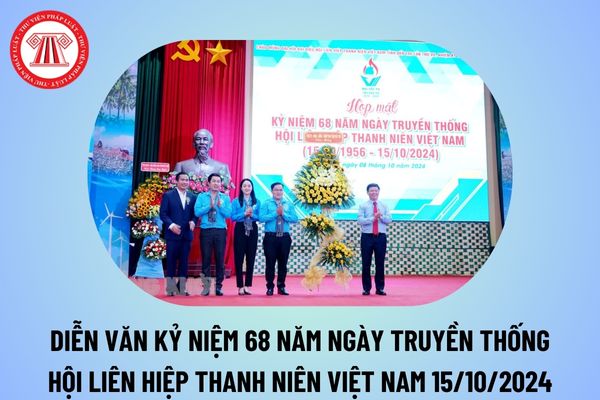 Diễn văn kỷ niệm 68 năm Ngày truyền thống Hội Liên hiệp Thanh niên Việt Nam 15 10? Diễn văn ngày truyền thống Hội LHTN Việt Nam 2024?