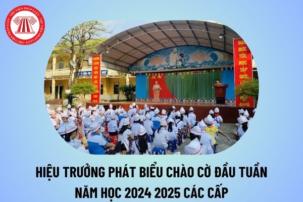 Hiệu trưởng phát biểu chào cờ đầu tuần năm học 2024 2025 các cấp? Nội dung nhận xét chào cờ đầu tuần của Hiệu trưởng 2024 2025?