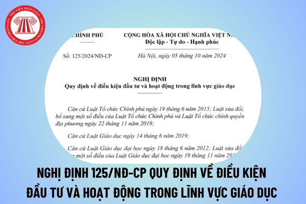 Nghị định 125/2024 quy định về điều kiện đầu tư và hoạt động trong lĩnh vực giáo dục thế nào? Toàn văn Nghị định 125/2024?