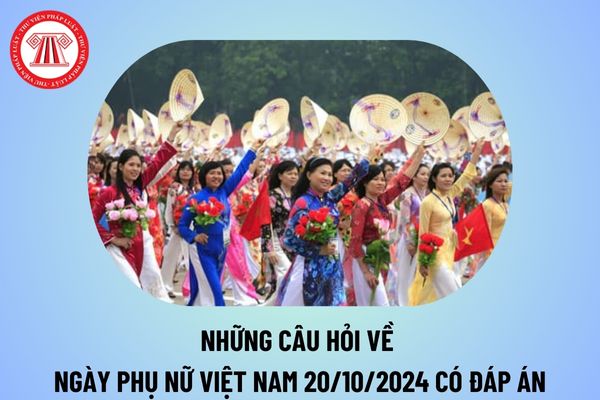 Những câu hỏi về ngày 20 10 có đáp án? Câu hỏi về ngày 20 10 cho học sinh có đáp án? Những câu hỏi về Ngày Phụ nữ Việt Nam? 