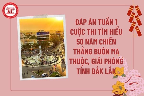 Đáp án Tuần 1 Cuộc thi trực tuyến tìm hiểu 50 năm Chiến thắng Buôn Ma Thuột, giải phóng tỉnh Đắk Lắk (10/3/1975 - 10/3/2025)?