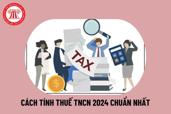 Cách tính thuế thu nhập cá nhân 2024 chuẩn nhất? Ai phải đóng thuế thu nhập cá nhân theo quy định hiện nay?