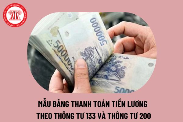 Mẫu bảng thanh toán tiền lương theo Thông tư 133 và Thông tư 200 của Bộ Tài chính? Cách viết bảng thanh toán tiền lương 2024 thế nào?