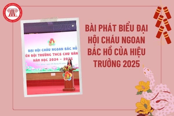 Bài phát biểu Đại hội cháu ngoan Bác Hồ của hiệu trưởng 2025? Bài phát biểu của hiệu trưởng tại Đại hội cháu ngoan Bác Hồ?