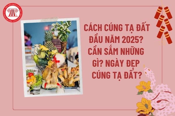 Cách cúng tạ đất đầu năm 2025? Cúng đất đầu năm ngày nào tốt 2025? Cúng tạ đất đầu năm chuẩn bị những gì? 