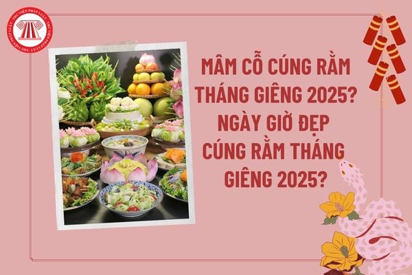 Mâm cỗ cúng Rằm tháng Giêng 2025? Ngày giờ đẹp cúng Rằm tháng Giêng 2025? Mâm cơm cúng Rằm tháng Giêng?