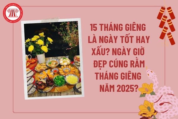 Ngày 15 tháng giêng tốt hay xấu? Ngày giờ đẹp cúng Rằm tháng Giêng 2025? Ngày 15 tháng giêng năm Ất Tỵ có tốt không? 