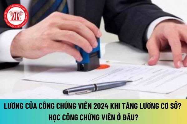 Lương của công chứng viên 2024 khi tăng lương cơ sở, lương tối thiểu vùng được tính thế nào?