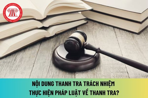 Nội dung thanh tra trách nhiệm thực hiện pháp luật về thanh tra theo quy định mới nhất như thế nào? 