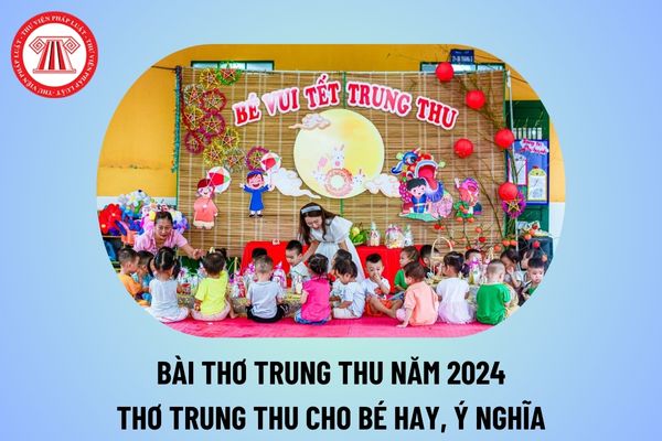 Bài thơ về Trung thu năm 2024 ý nghĩa? Bài thơ về Trung thu cho bé hay và truyền cảm hứng thế nào?