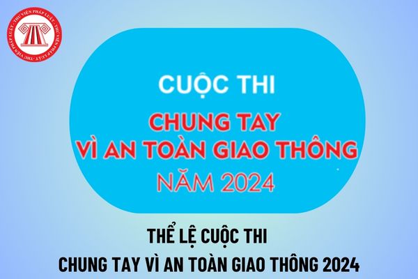 Thể lệ cuộc thi Chung tay vì an toàn giao thông 2024 đầy đủ? Cách thức tham gia thi Chung tay vì an toàn giao thông 2024?