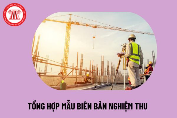 Tải mẫu biên bản nghiệm thu trong lĩnh vực xây dựng 2024? Tổng hợp mẫu biên bản nghiệm thu File Word 2024 ra sao?