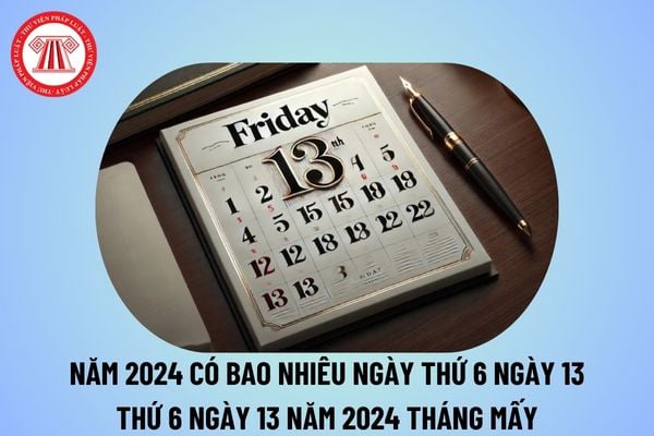 Năm 2024 có bao nhiêu ngày thứ 6 ngày 13? Thứ 6 ngày 13 năm 2024 là tháng mấy? 1 năm có bao nhiêu ngày thứ 6 ngày 13?