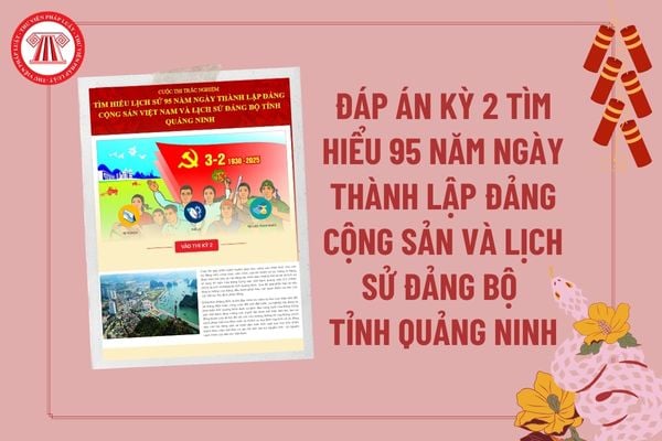 Đáp án Kỳ 2 Cuộc thi tìm hiểu lịch sử 95 năm Ngày thành lập Đảng Cộng sản Việt Nam và lịch sử Đảng bộ tỉnh Quảng Ninh? Đáp án trắc nghiệm Báo Quảng Ninh?