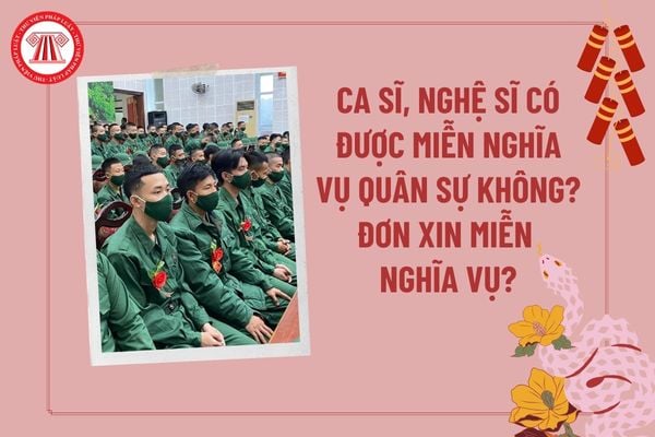 Ca sĩ, nghệ sĩ có được miễn nghĩa vụ quân sự không? Đơn xin miễn nghĩa vụ quân sự 2025? Xuất ngũ 2025 được bao nhiêu tiền?